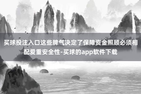 买球投注入口这些脾气决定了保障资金照顾必须相配爱重安全性-买球的app软件下载