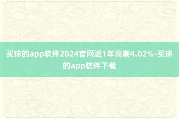 买球的app软件2024官网近1年高潮4.02%-买球的app软件下载