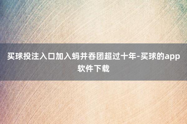 买球投注入口加入蚂并吞团超过十年-买球的app软件下载