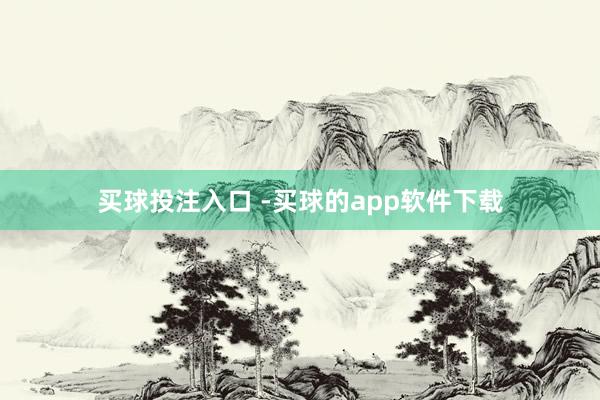 买球投注入口 -买球的app软件下载