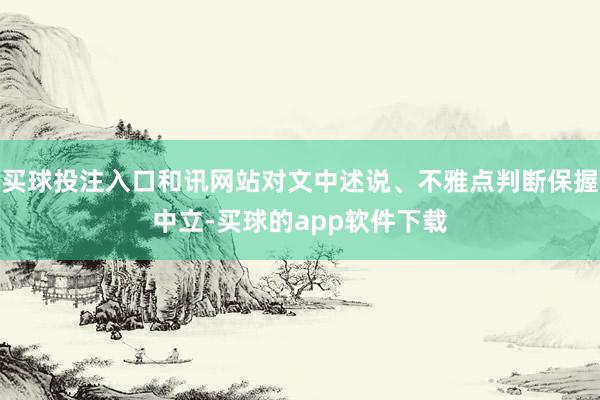 买球投注入口和讯网站对文中述说、不雅点判断保握中立-买球的app软件下载