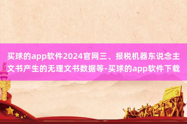 买球的app软件2024官网三、报税机器东说念主文书产生的无理文书数据等-买球的app软件下载