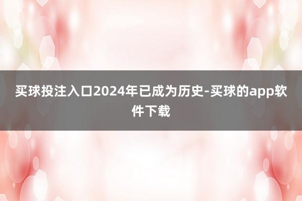 买球投注入口2024年已成为历史-买球的app软件下载