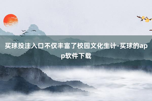 买球投注入口不仅丰富了校园文化生计-买球的app软件下载