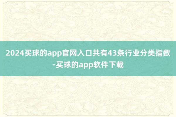 2024买球的app官网入口共有43条行业分类指数-买球的app软件下载