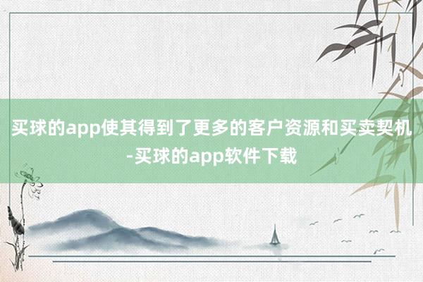 买球的app使其得到了更多的客户资源和买卖契机-买球的app软件下载