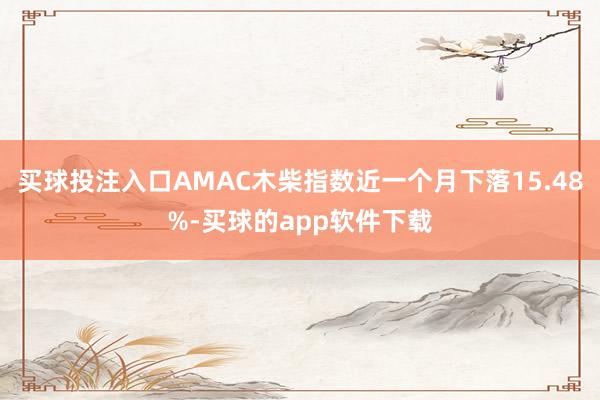 买球投注入口AMAC木柴指数近一个月下落15.48%-买球的app软件下载