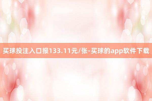 买球投注入口报133.11元/张-买球的app软件下载