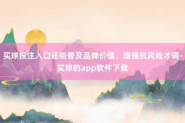 买球投注入口还能普及品牌价值、增强抗风险才调-买球的app软件下载