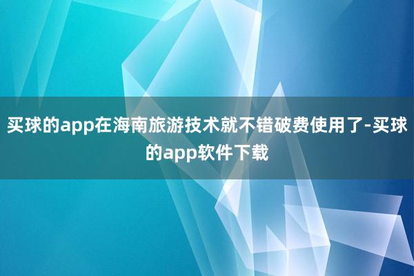 买球的app在海南旅游技术就不错破费使用了-买球的app软件下载