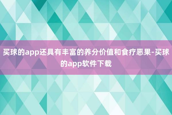 买球的app还具有丰富的养分价值和食疗恶果-买球的app软件下载