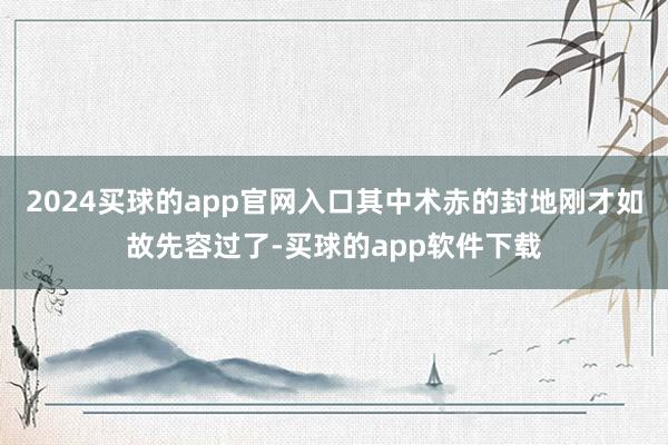 2024买球的app官网入口其中术赤的封地刚才如故先容过了-买球的app软件下载