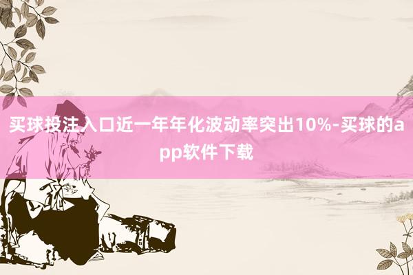 买球投注入口近一年年化波动率突出10%-买球的app软件下载