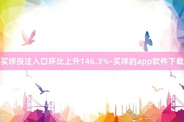 买球投注入口环比上升146.3%-买球的app软件下载