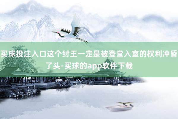买球投注入口这个纣王一定是被登堂入室的权利冲昏了头-买球的app软件下载