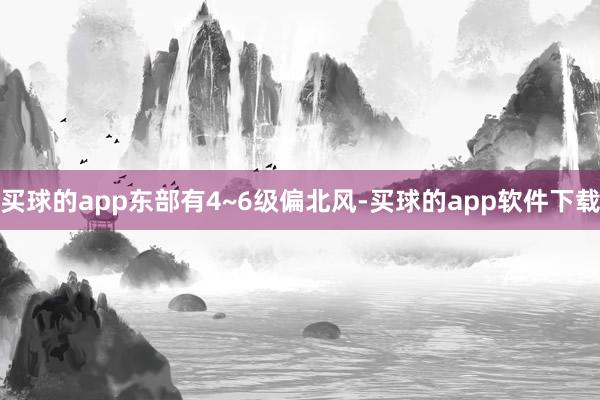 买球的app东部有4~6级偏北风-买球的app软件下载