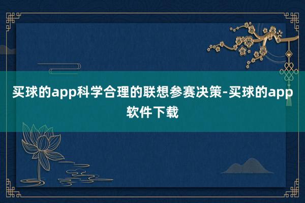 买球的app科学合理的联想参赛决策-买球的app软件下载