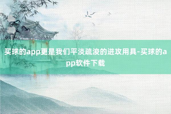 买球的app更是我们平淡疏浚的进攻用具-买球的app软件下载