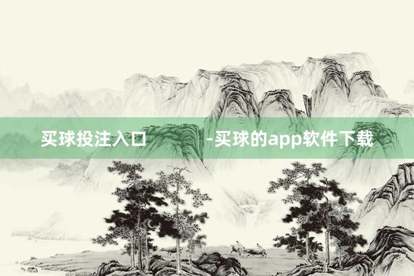 买球投注入口            -买球的app软件下载