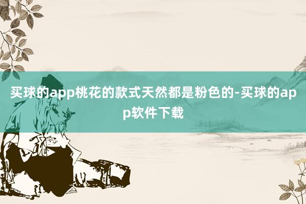 买球的app桃花的款式天然都是粉色的-买球的app软件下载