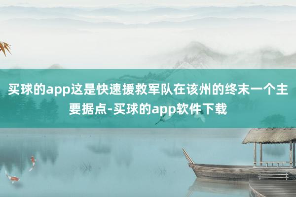买球的app这是快速援救军队在该州的终末一个主要据点-买球的app软件下载