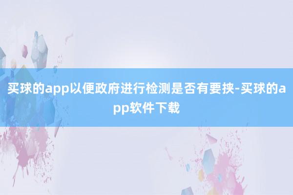 买球的app以便政府进行检测是否有要挟-买球的app软件下载