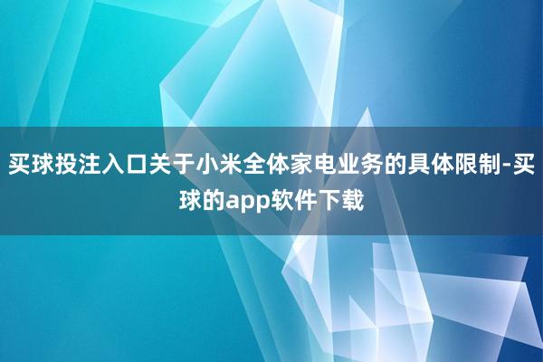 买球投注入口关于小米全体家电业务的具体限制-买球的app软件下载