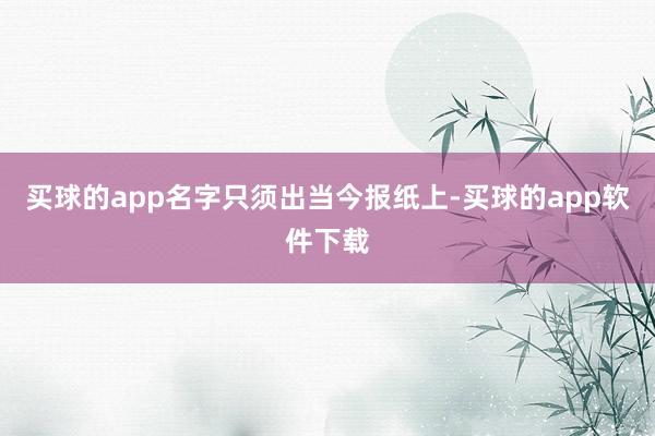 买球的app名字只须出当今报纸上-买球的app软件下载