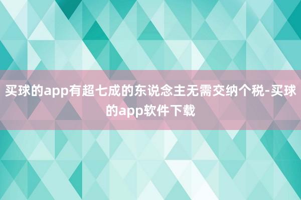 买球的app有超七成的东说念主无需交纳个税-买球的app软件下载
