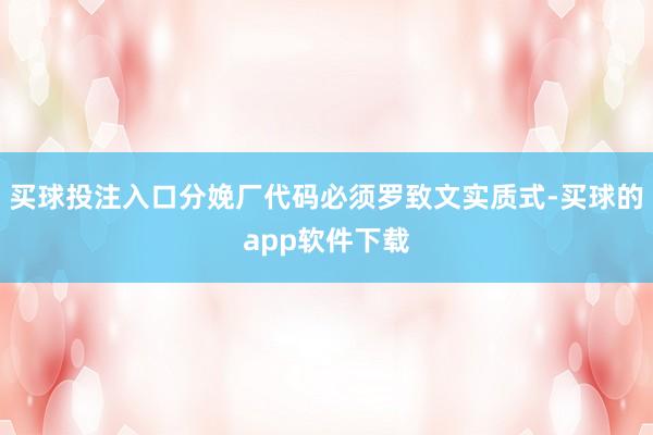 买球投注入口分娩厂代码必须罗致文实质式-买球的app软件下载