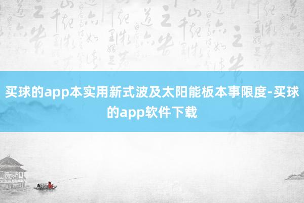买球的app本实用新式波及太阳能板本事限度-买球的app软件下载