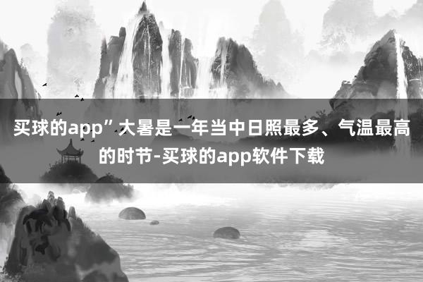 买球的app”大暑是一年当中日照最多、气温最高的时节-买球的app软件下载