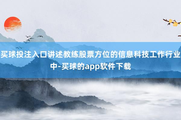 买球投注入口讲述教练股票方位的信息科技工作行业中-买球的app软件下载