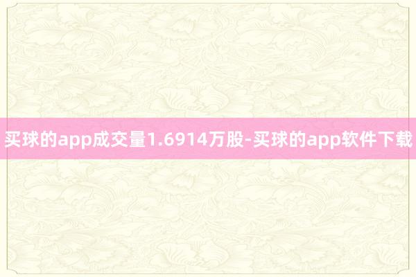 买球的app成交量1.6914万股-买球的app软件下载