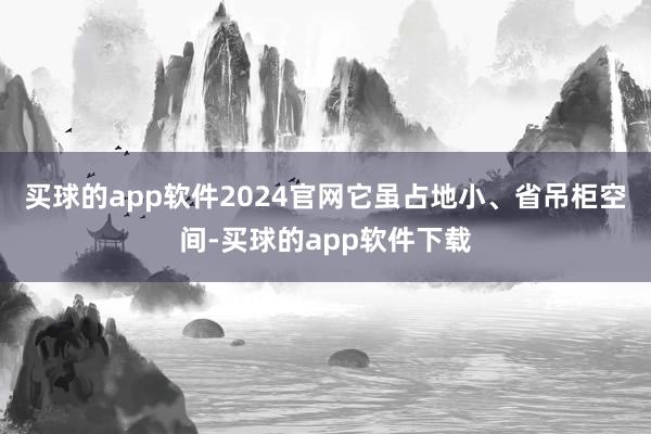 买球的app软件2024官网它虽占地小、省吊柜空间-买球的app软件下载