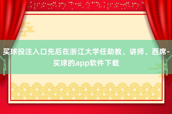 买球投注入口先后在浙江大学任助教、讲师、西席-买球的app软件下载