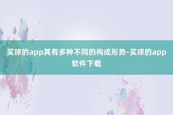 买球的app其有多种不同的构成形势-买球的app软件下载