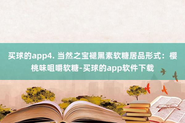 买球的app4. 当然之宝褪黑素软糖居品形式：樱桃味咀嚼软糖-买球的app软件下载