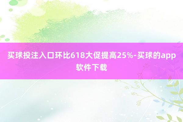 买球投注入口环比618大促提高25%-买球的app软件下载