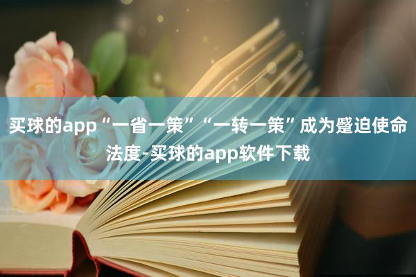 买球的app“一省一策”“一转一策”成为蹙迫使命法度-买球的app软件下载