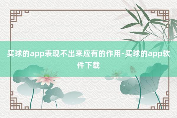 买球的app表现不出来应有的作用-买球的app软件下载